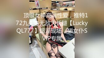 ✅✅顶级女神高端性爱，推特172九头身无敌大长腿【LuckyQL777】超淫现场，猫女仆SVIP专属