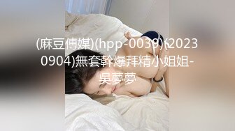 (麻豆傳媒)(hpp-0039)(20230904)無套幹爆拜精小姐姐-吳夢夢