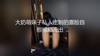 大奶萌妹子私人定制的露脸自慰视频流出