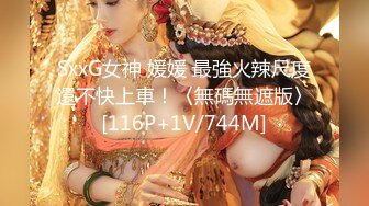 SxxG女神 媛媛 最強火辣尺度還不快上車！〈無碼無遮版〉[116P+1V/744M]