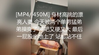 [MP4/ 450M] 身材高挑的漂亮人妻 今天被两个单男猛弟弟操爽了 鸡吧又硬又大 最后一屁股坐地上了 站都站不住