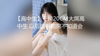 【高中生】干操20CM大屌高中生 以后这根狗屌不知道会干谁～