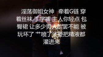 ✨淫荡御姐女神✨牵着G链 穿着丝袜 丁字裤 主人你轻点 包臀裙 让多少男人欲罢不能 被玩坏了 艹喷了还要把精液都灌进来