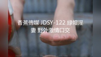 香蕉傳媒 JDSY-122 綠帽淫妻 野外激情口交