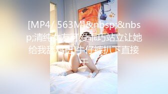 [MP4/ 563M]&nbsp;&nbsp;清纯女友可爱乖巧站立让她给我舔鸡巴 牛仔裤扒下直接干