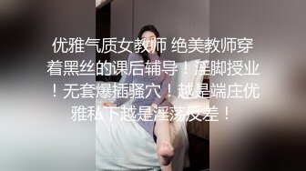 优雅气质女教师 绝美教师穿着黑丝的课后辅导！淫脚授业！无套爆插骚穴！越是端庄优雅私下越是淫荡反差！