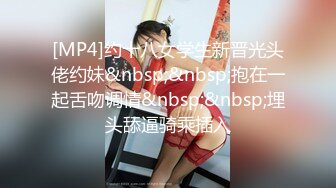 [MP4]约十八女学生新晋光头佬约妹&nbsp;&nbsp;抱在一起舌吻调情&nbsp;&nbsp;埋头舔逼骑乘插入