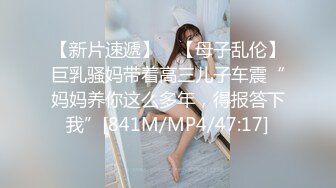 【新片速遞】 ✨【母子乱伦】巨乳骚妈带着高三儿子车震“妈妈养你这么多年，得报答下我”[841M/MP4/47:17]