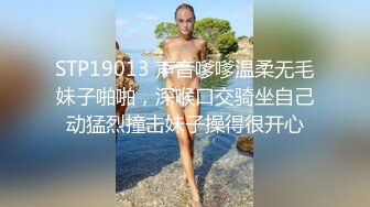 STP19013 声音嗲嗲温柔无毛妹子啪啪，深喉口交骑坐自己动猛烈撞击妹子操得很开心