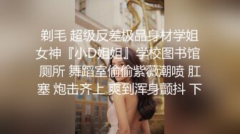 剃毛 超级反差极品身材学姐女神『小D姐姐』学校图书馆 厕所 舞蹈室偷偷紫薇潮喷 肛塞 炮击齐上 爽到浑身颤抖 下