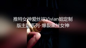 推特女神爱丝袜Vivian姐定制版主题系列-爆裂黑丝女神