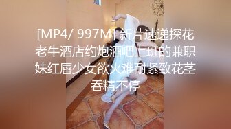 [MP4/ 997M] 新片速递探花老牛酒店约炮酒吧上班的兼职妹红唇少女欲火难耐紧致花茎吞精不停