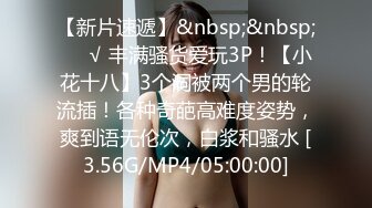 【新片速遞】&nbsp;&nbsp;❤️√ 丰满骚货爱玩3P！【小花十八】3个洞被两个男的轮流插！各种奇葩高难度姿势，爽到语无伦次，白浆和骚水 [3.56G/MP4/05:00:00]