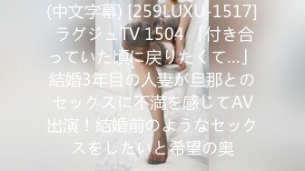 (中文字幕) [259LUXU-1517] ラグジュTV 1504 「付き合っていた頃に戻りたくて…」結婚3年目の人妻が旦那とのセックスに不満を感じてAV出演！結婚前のようなセックスをしたいと希望の奥