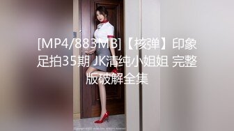 [MP4/883MB]【核弹】印象足拍35期 JK清纯小姐姐 完整版破解全集