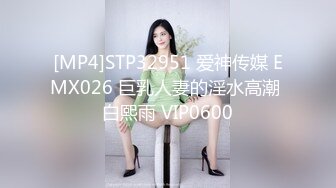 [MP4]STP32951 爱神传媒 EMX026 巨乳人妻的淫水高潮 白熙雨 VIP0600