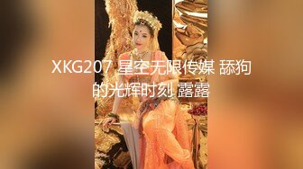 XKG207 星空无限传媒 舔狗的光辉时刻 露露