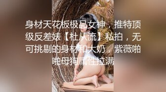 身材天花板极品女神，推特顶级反差婊【杜从流】私拍，无可挑剔的身材和大奶，紫薇啪啪母狗属性拉满