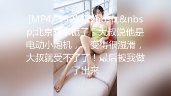 [MP4/ 132M]&nbsp;&nbsp;北京Ts水栀子 - 大叔说他是电动小炮机，，变得很湿滑，大叔就受不了了！最后被我做了出来