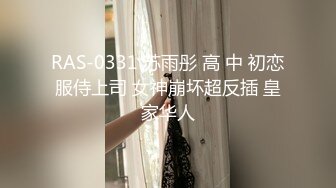 RAS-0331 苏雨彤 高 中 初恋服侍上司 女神崩坏超反插 皇家华人