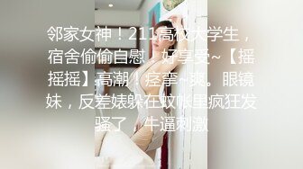 邻家女神！211高校大学生，宿舍偷偷自慰！好享受~【摇摇摇】高潮！痉挛~爽。眼镜妹，反差婊躲在蚊帐里疯狂发骚了，牛逼刺激