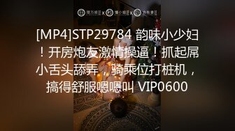 [MP4]STP29784 韵味小少妇！开房炮友激情操逼！抓起屌小舌头舔弄，骑乘位打桩机，搞得舒服嗯嗯叫 VIP0600