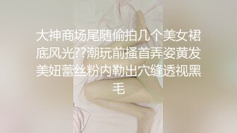 大神商场尾随偷拍几个美女裙底风光??潮玩前搔首弄姿黄发美妞蕾丝粉内勒出穴缝透视黑毛