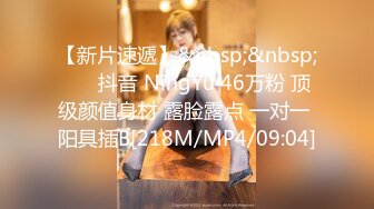 【新片速遞】&nbsp;&nbsp;⭐ ✅抖音 NingYu 46万粉 顶级颜值身材 露脸露点 一对一 阳具插B[218M/MP4/09:04]