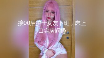 接00后护士女友下班，床上口完房间操