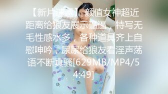 【新片速遞】 颜值女神超近距离给狼友展示逼逼，特写无毛性感水多，各种道具齐上自慰呻吟，尿尿给狼友看淫声荡语不断真骚[629MB/MP4/54:49]