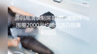 源码高清录制屌哥横扫魔都外围圈2000元约嫖气质白领兼职姐姐