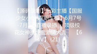 【源码录制】七彩主播【国服少女小怡-在职车模】6月7号-7月1号直播录播❄️顶级校花女神携闺蜜激情大秀❄️【64V】 (21)