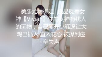 ✨美腿尤物御姐✨极品反差女神〖Vivian〗你的女神有钱人的玩物，自己掰开小骚逼让大鸡巴插入 直入花心 被操到痉挛失声