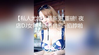 【私人尤物】最新更 重磅! 夜店DJ女神~骚舞自慰~掐脖啪啪~内射! (4)