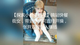 【探索小巷子寻花】搞站快餐街女，带到小房间直接开操，张开双腿正入爆插