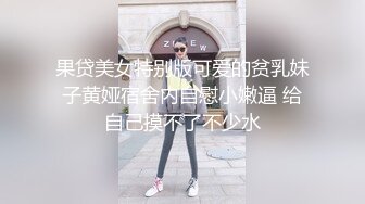 果贷美女特别版可爱的贫乳妹子黄娅宿舍内自慰小嫩逼 给自己摸不了不少水