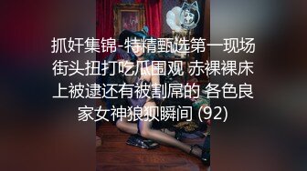 抓奸集锦-特精甄选第一现场街头扭打吃瓜围观 赤裸裸床上被逮还有被割屌的 各色良家女神狼狈瞬间 (92)