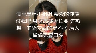 漂亮黑丝小姐姐 亲爱的你放过我吧 身材高挑大长腿 先热舞一曲骚穴舔的受不了 后入偷偷无套口爆