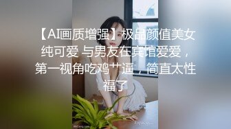 【AI画质增强】极品颜值美女 纯可爱 与男友在宾馆爱爱，第一视角吃鸡艹逼，简直太性福了