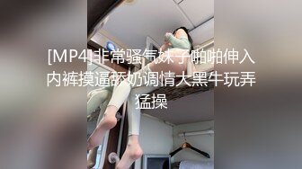 [MP4]非常骚气妹子啪啪伸入内裤摸逼舔奶调情大黑牛玩弄猛操