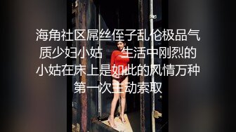 海角社区屌丝侄子乱伦极品气质少妇小姑❤️生活中刚烈的小姑在床上是如此的风情万种第一次主动索取