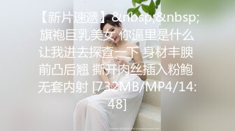 【新片速遞】&nbsp;&nbsp;旗袍巨乳美女 你逼里是什么让我进去探查一下 身材丰腴 前凸后翘 撕开肉丝插入粉鲍 无套内射 [732MB/MP4/14:48]