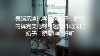 舞蹈系清纯学生妹桃子，脱下内裤完美肥臀，翘起抖动揉捏奶子，娇喘呻吟好听