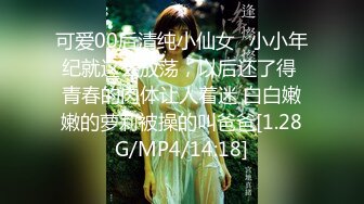 可爱00后清纯小仙女✿小小年纪就这么放荡，以后还了得 青春的肉体让人着迷 白白嫩嫩的萝莉被操的叫爸爸[1.28G/MP4/14:18]