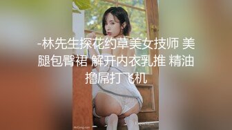 -林先生探花约草美女技师 美腿包臀裙 解开内衣乳推 精油撸屌打飞机