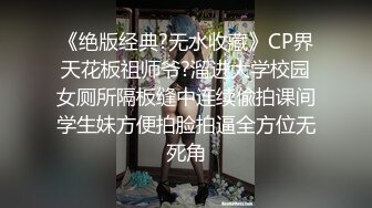 《绝版经典?无水收藏》CP界天花板祖师爷?溜进大学校园女厕所隔板缝中连续偸拍课间学生妹方便拍脸拍逼全方位无死角