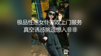 极品性感女仆家政上门服务 真空诱惑挑逗想入非非